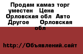 Продам камаз,торг уместен › Цена ­ 265 - Орловская обл. Авто » Другое   . Орловская обл.